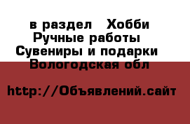  в раздел : Хобби. Ручные работы » Сувениры и подарки . Вологодская обл.